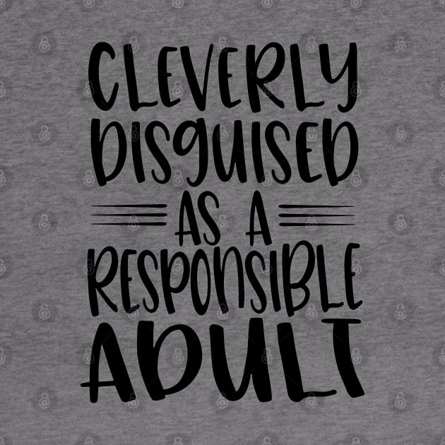 Cleverly Disguised As A Responsible Adult - Quote Black Text by MysticMagpie